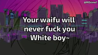 Your waifu will never fuck you, loser